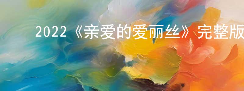 陈继莲发布2022《亲爱的爱丽丝》完整版电影/在线观看/百度云-美剧天堂